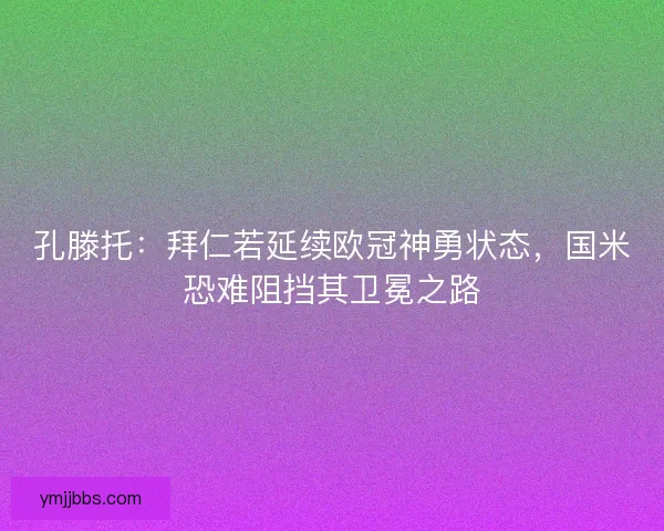 孔滕托：拜仁若延续欧冠神勇状态，国米恐难阻挡其卫冕之路