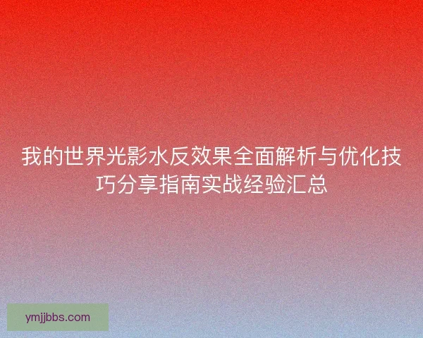 我的世界光影水反效果全面解析与优化技巧分享指南实战经验汇总
